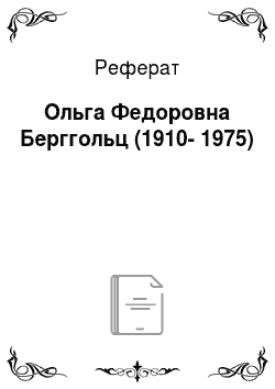 Реферат: Ольга Федоровна Берггольц (1910-1975)