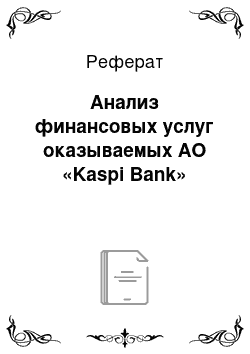 Реферат: Анализ финансовых услуг оказываемых АО «Kaspi Bank»