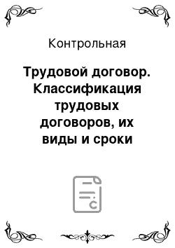 Контрольная: Трудовой договор. Классификация трудовых договоров, их виды и сроки действия