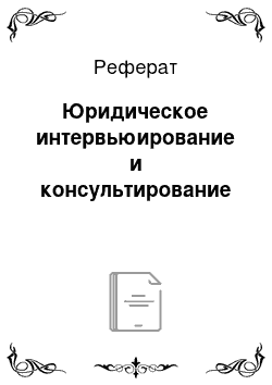 Реферат: Юридическое интервьюирование и консультирование