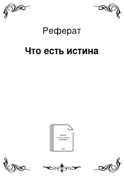 Реферат: Что есть истина