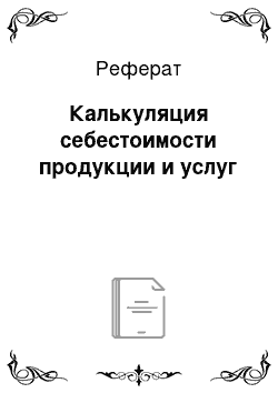 Реферат: Калькуляция себестоимости продукции и услуг