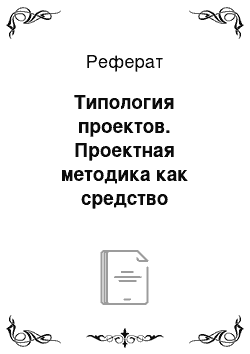 Реферат: Типология проектов. Проектная методика как средство формирования коммуникативных умений у учащихся на уроках английского языка в начальной школе