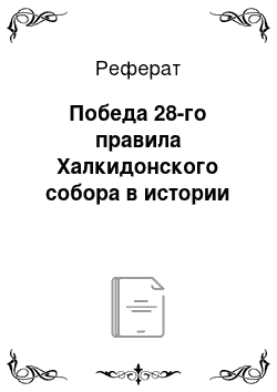 Реферат: Победа 28-го правила Халкидонского собора в истории