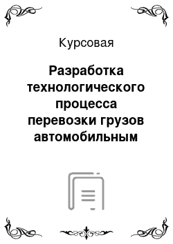 Курсовая: Разработка технологического процесса перевозки грузов автомобильным транспортом