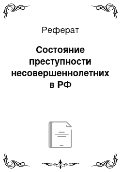 Реферат: Состояние преступности несовершеннолетних в РФ