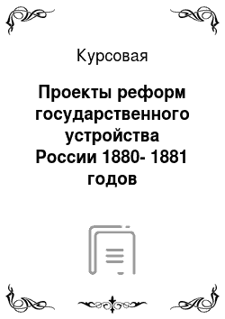 Курсовая: Проекты реформ государственного устройства России 1880-1881 годов
