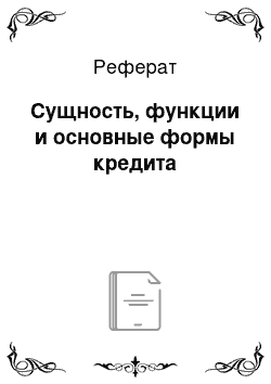 Реферат: Сущность, функции и основные формы кредита