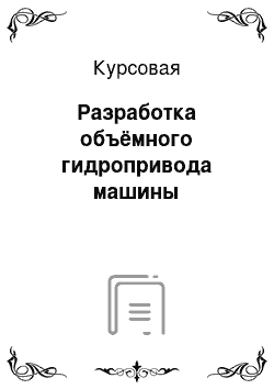 Курсовая: Разработка объёмного гидропривода машины