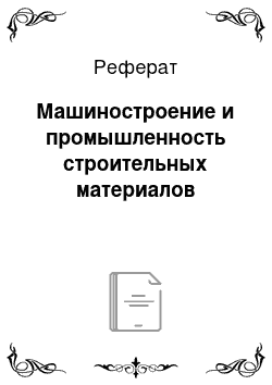 Реферат: Машиностроение и промышленность строительных материалов