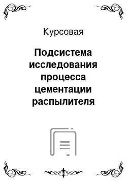 Курсовая: Подсистема исследования процесса цементации распылителя форсунки дизельного двигателя