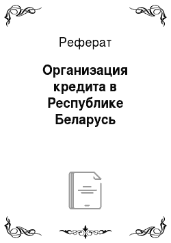 Реферат: Организация кредита в Республике Беларусь