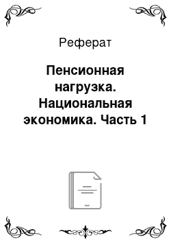 Реферат: Пенсионная нагрузка. Национальная экономика. Часть 1