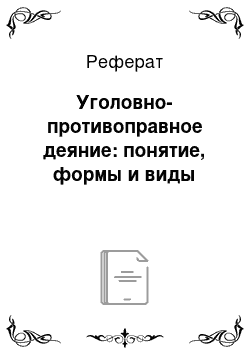 Реферат: Уголовно-противоправное деяние: понятие, формы и виды