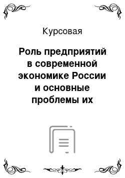 Курсовая: Роль предприятий в современной экономике России и основные проблемы их развития