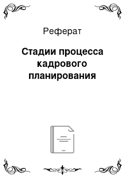 Реферат: Стадии процесса кадрового планирования