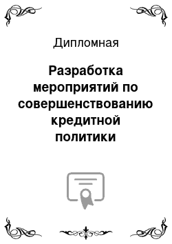 Дипломная: Разработка мероприятий по совершенствованию кредитной политики коммерческого банка ПАО Сбербанк