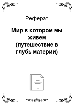 Реферат: Мир в котором мы живем (путешествие в глубь материи)