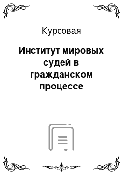 Курсовая: Институт мировых судей в гражданском процессе