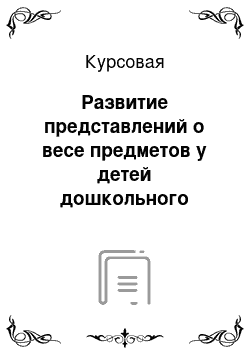 Курсовая: Развитие представлений о весе предметов у детей дошкольного возраста. Дошкольное образование