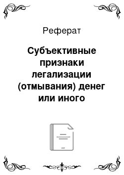 Реферат: Субъективные признаки легализации (отмывания) денег или иного имущества, приобретенных преступным путем по российскому законодательству