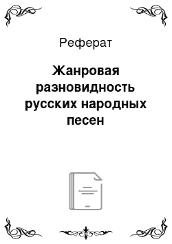 Реферат: Жанровая разновидность русских народных песен