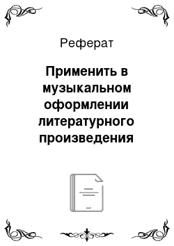 Реферат: Применить в музыкальном оформлении литературного произведения образ с выраженной национальной принадлежностью и раскрыть роль образов такого типа в художественном синтезе