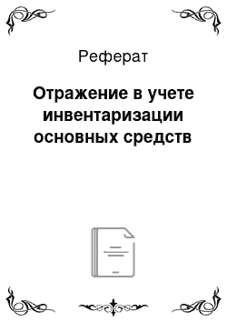 Реферат: Отражение в учете инвентаризации основных средств