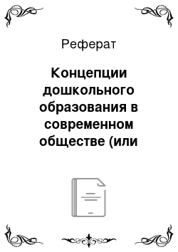 Реферат: Концепции дошкольного образования в современном обществе (или отечественной педагогике)