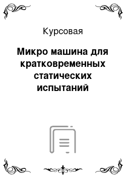 Курсовая: Микро машина для кратковременных статических испытаний