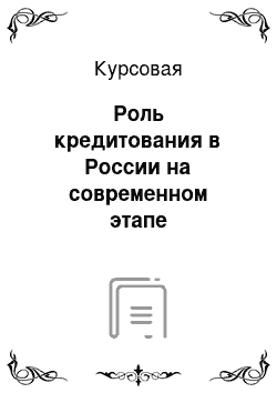 Курсовая: Роль кредитования в России на современном этапе