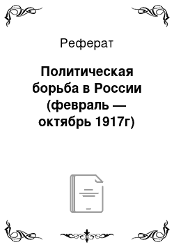 Реферат: Политическая борьба в России (февраль — октябрь 1917г)