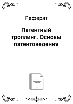 Реферат: Патентный троллинг. Основы патентоведения