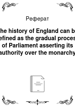Реферат: The history of England can be defined as the gradual process of Parliament asserting its authority over the monarchy