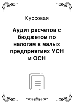 Курсовая: Аудит расчетов с бюджетом по налогам в малых предприятиях УСН и ОСН