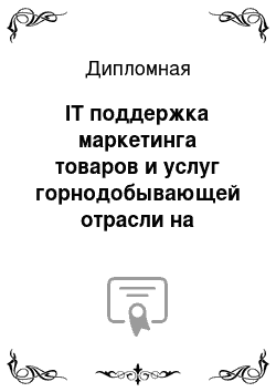 Дипломная: IT поддержка маркетинга товаров и услуг горнодобывающей отрасли на примере компании