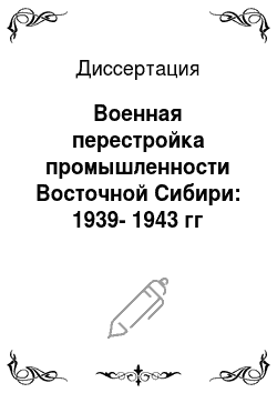 Диссертация: Военная перестройка промышленности Восточной Сибири: 1939-1943 гг
