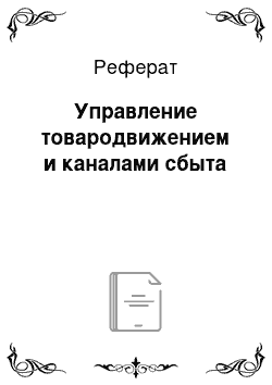 Реферат: Управление товародвижением и каналами сбыта