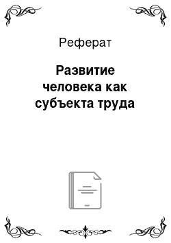 Реферат: Развитие человека как субъекта труда