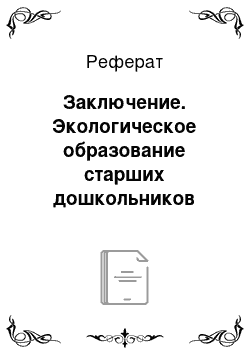 Реферат: Заключение. Экологическое образование старших дошкольников