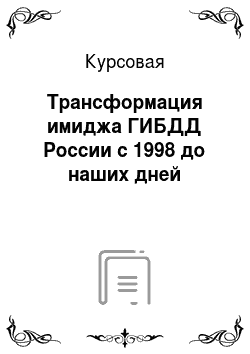 Курсовая: Трансформация имиджа ГИБДД России с 1998 до наших дней