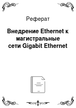 Реферат: Внедрение Ethernet к магистральные сети Gigabit Ethernet