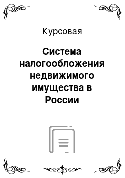 Курсовая: Система налогообложения недвижимого имущества в России