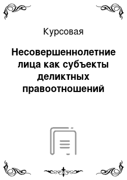 Курсовая: Несовершеннолетние лица как субъекты деликтных правоотношений