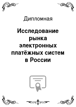 Дипломная: Исследование рынка электронных платёжных систем в России