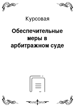 Курсовая: Обеспечительные меры в арбитражном суде