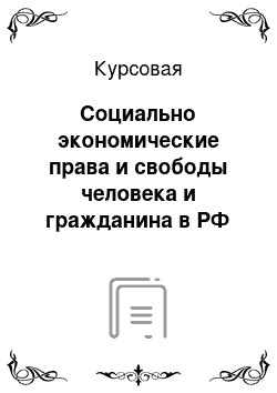 Курсовая: Социально экономические права и свободы человека и гражданина в РФ