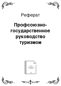 Реферат: Профсоюзно-государственное руководство туризмом