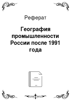Реферат: География промышленности России после 1991 года