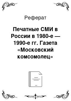 Реферат: Печатные СМИ в России в 1980-е — 1990-е гг. Газета «Московский комсомолец»